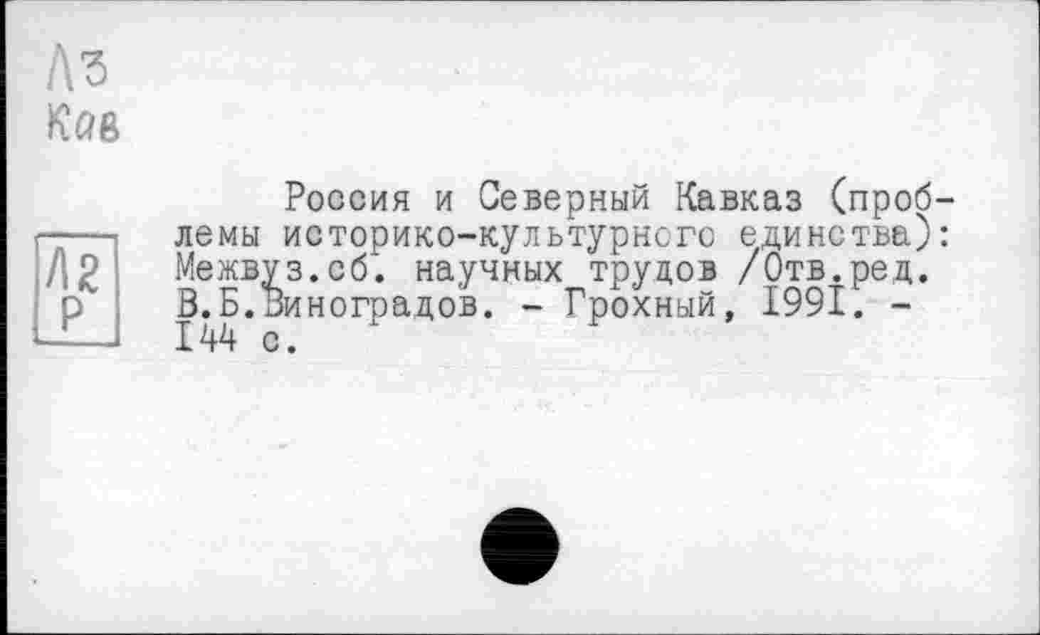 ﻿Россия и Северный Кавказ (проб лемы историко-культурного единства) Межвуз.сб. научных трудов /Отв.ред. В.Б.Виноградов. - Грохный, 1991. -144 с.